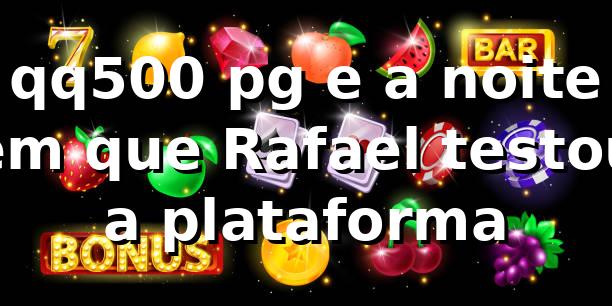 qq500 pg e a noite em que Rafael testou a plataforma 🎰