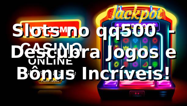 Slots no qq500 ⭐ - Descubra Jogos e Bônus Incríveis! 1 Slots no qq500 ⭐ - Descubra Jogos e Bônus Incríveis!